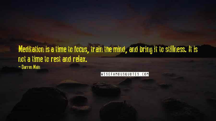 Darren Main quotes: Meditation is a time to focus, train the mind, and bring it to stillness. It is not a time to rest and relax.
