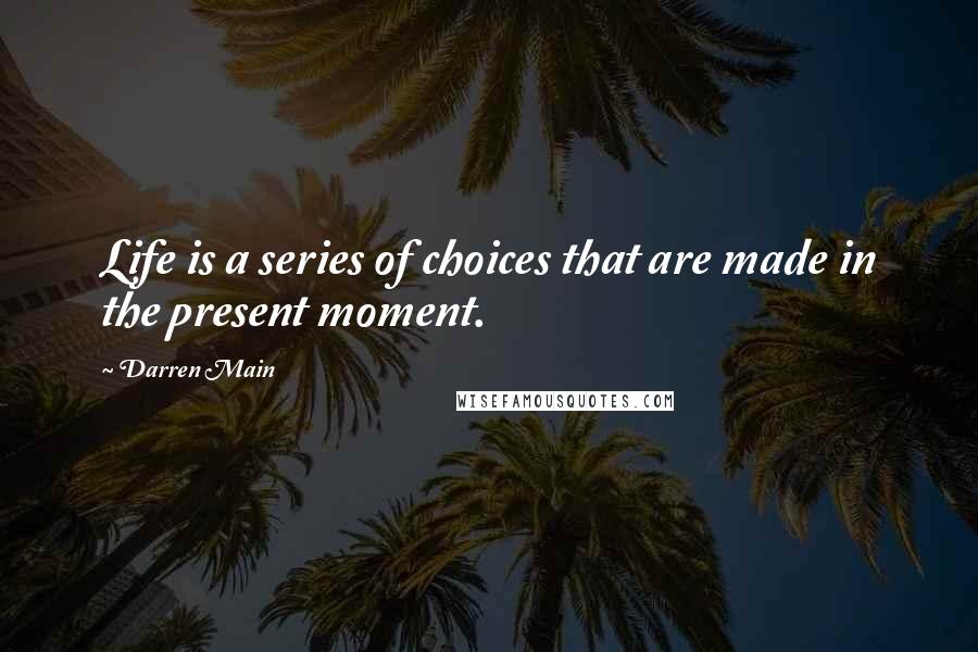 Darren Main quotes: Life is a series of choices that are made in the present moment.