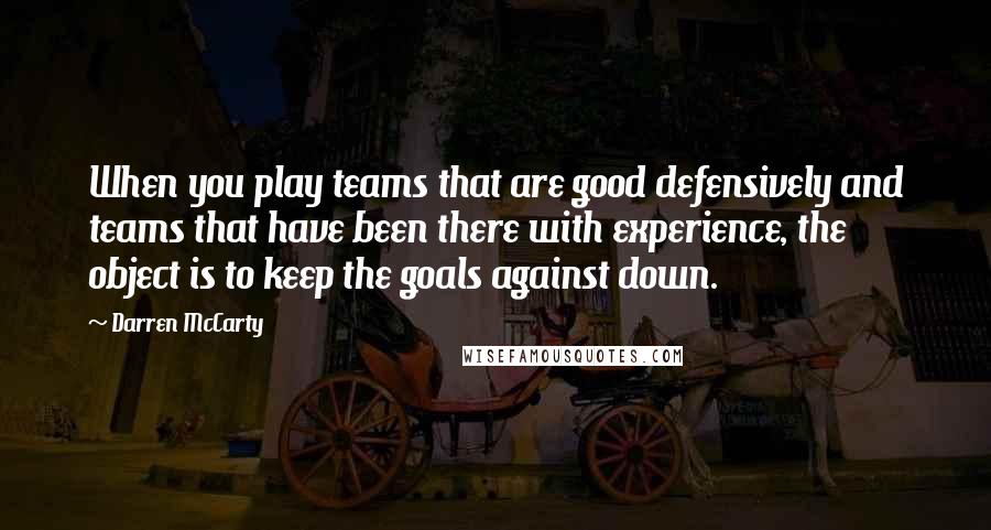 Darren McCarty quotes: When you play teams that are good defensively and teams that have been there with experience, the object is to keep the goals against down.