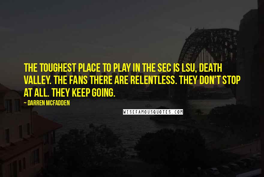 Darren McFadden quotes: The toughest place to play in the SEC is LSU, Death Valley. The fans there are relentless. They don't stop at all. They keep going.