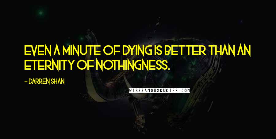 Darren Shan quotes: Even a minute of dying is better than an eternity of nothingness.