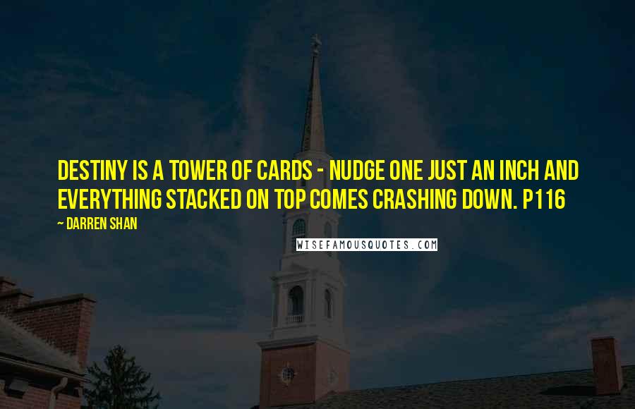 Darren Shan quotes: Destiny is a tower of cards - nudge one just an inch and everything stacked on top comes crashing down. P116