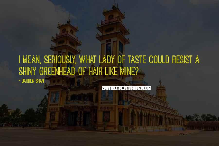 Darren Shan quotes: I mean, seriously, what lady of taste could resist a shiny greenhead of hair like mine?