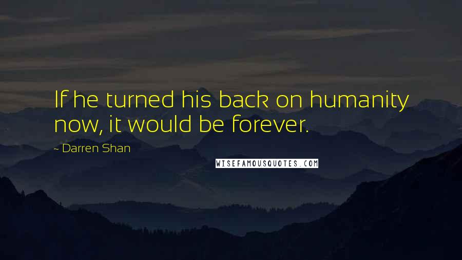 Darren Shan quotes: If he turned his back on humanity now, it would be forever.