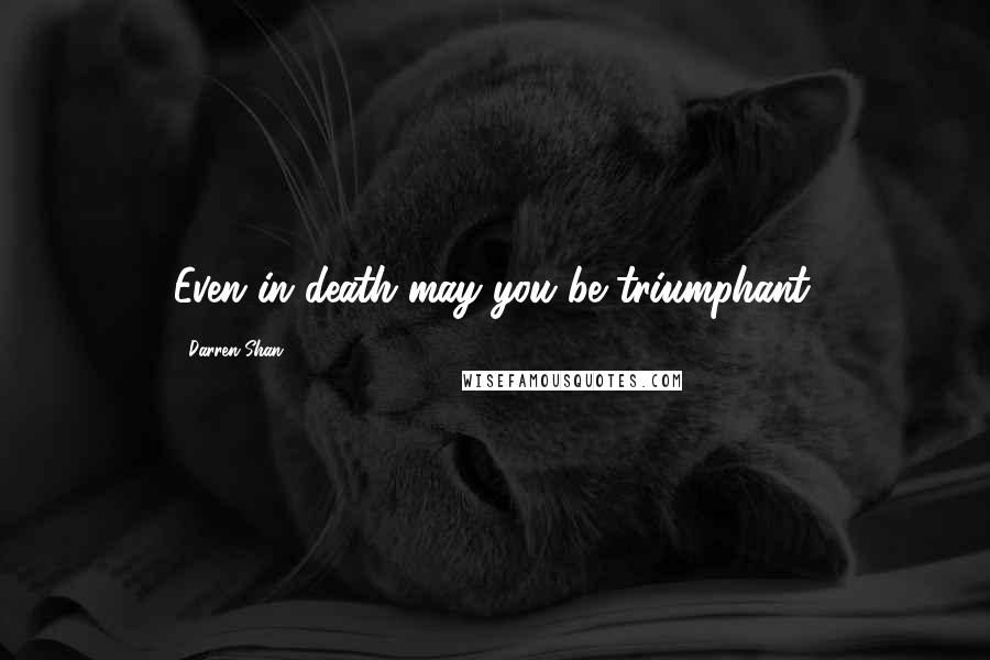 Darren Shan quotes: Even in death may you be triumphant.