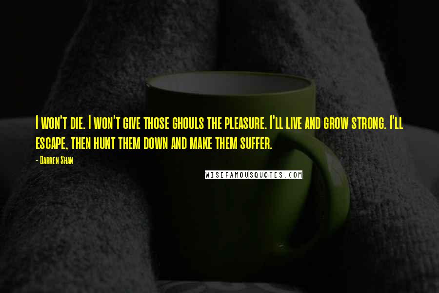 Darren Shan quotes: I won't die. I won't give those ghouls the pleasure. I'll live and grow strong. I'll escape, then hunt them down and make them suffer.