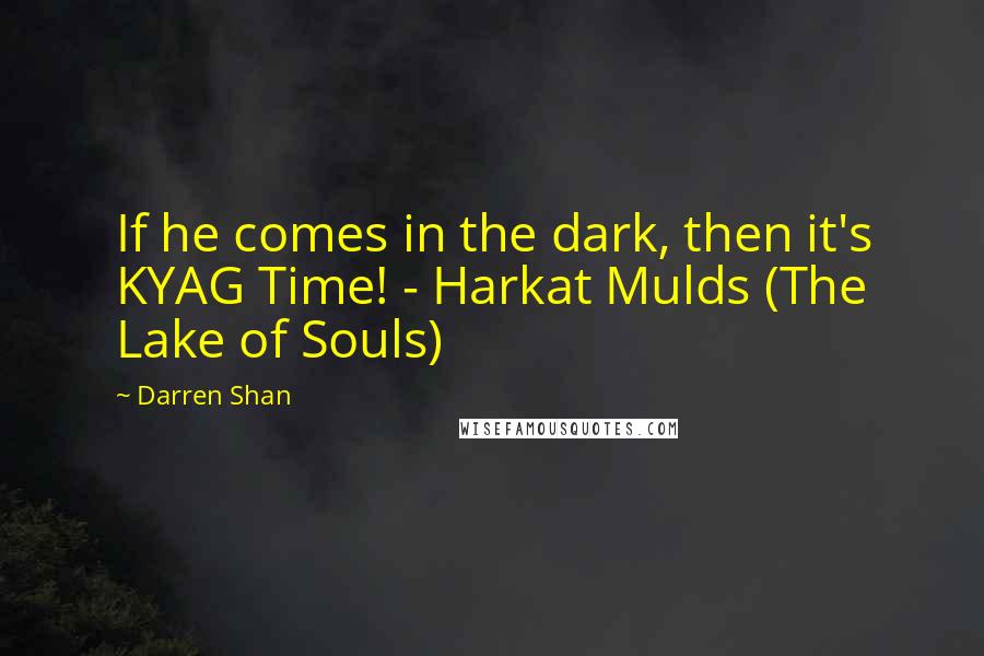 Darren Shan quotes: If he comes in the dark, then it's KYAG Time! - Harkat Mulds (The Lake of Souls)