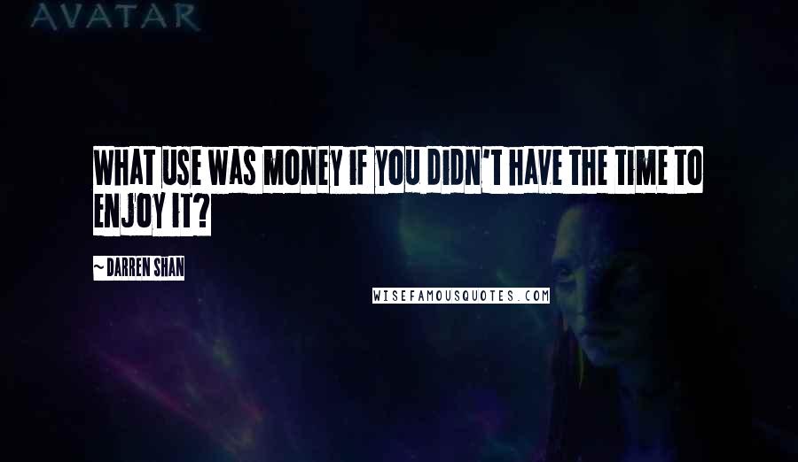 Darren Shan quotes: What use was money if you didn't have the time to enjoy it?