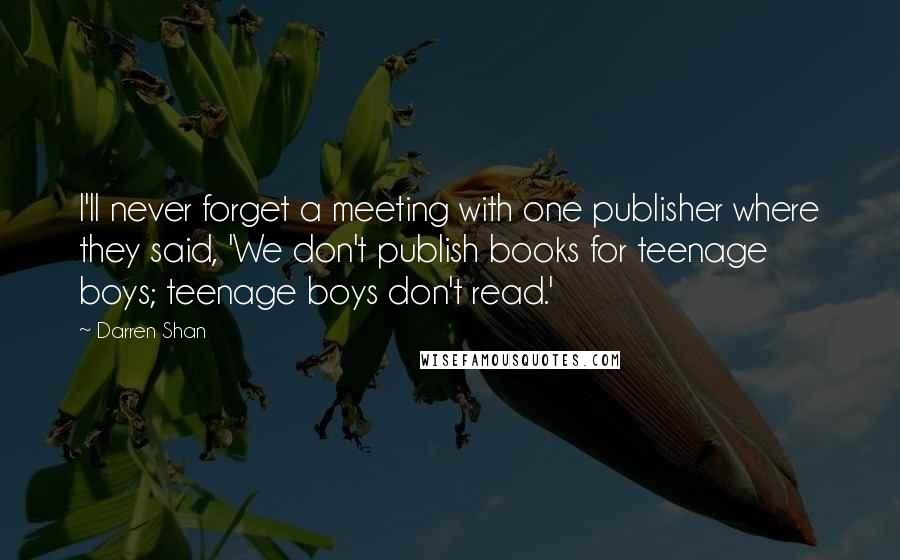 Darren Shan quotes: I'll never forget a meeting with one publisher where they said, 'We don't publish books for teenage boys; teenage boys don't read.'