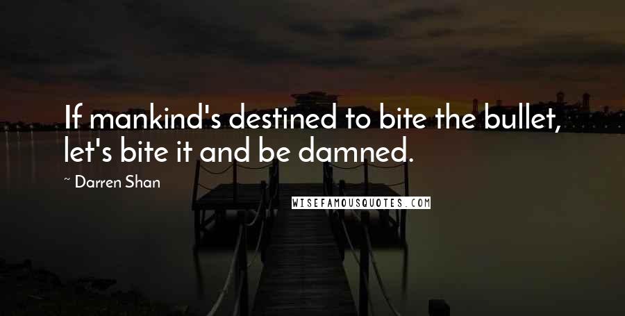 Darren Shan quotes: If mankind's destined to bite the bullet, let's bite it and be damned.
