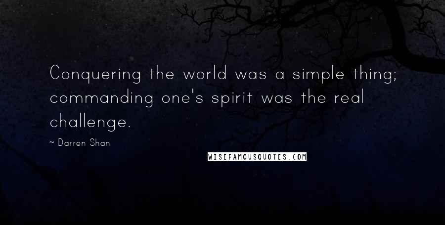 Darren Shan quotes: Conquering the world was a simple thing; commanding one's spirit was the real challenge.