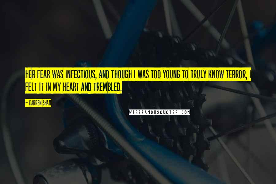 Darren Shan quotes: Her fear was infectious, and though I was too young to truly know terror, I felt it in my heart and trembled.