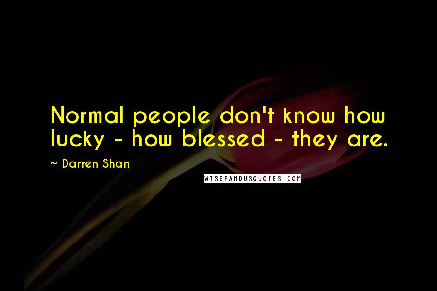 Darren Shan quotes: Normal people don't know how lucky - how blessed - they are.