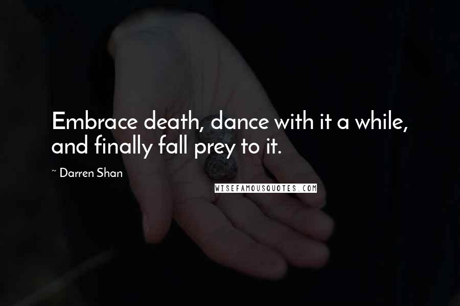 Darren Shan quotes: Embrace death, dance with it a while, and finally fall prey to it.