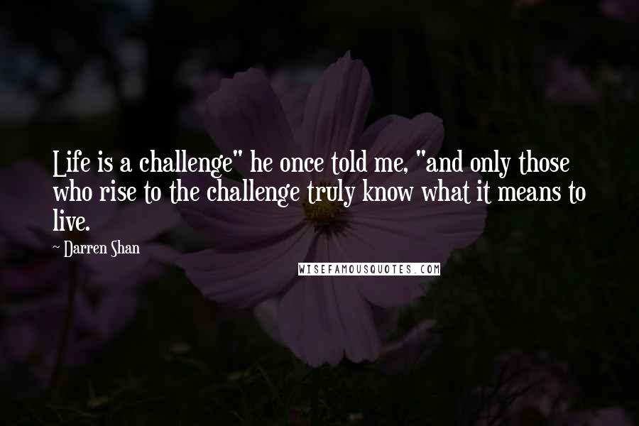 Darren Shan quotes: Life is a challenge" he once told me, "and only those who rise to the challenge truly know what it means to live.