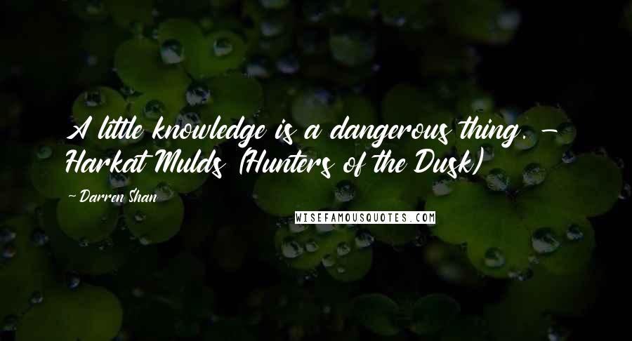 Darren Shan quotes: A little knowledge is a dangerous thing. - Harkat Mulds (Hunters of the Dusk)