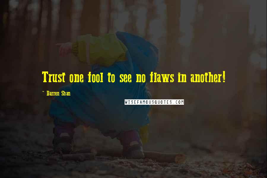 Darren Shan quotes: Trust one fool to see no flaws in another!