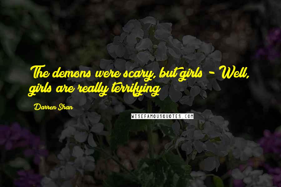 Darren Shan quotes: The demons were scary, but girls - Well, girls are really terrifying