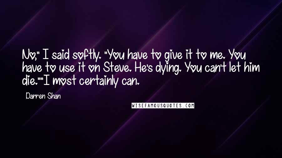 Darren Shan quotes: No," I said softly. "You have to give it to me. You have to use it on Steve. He's dying. You can't let him die.""I most certainly can.