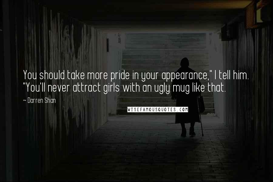 Darren Shan quotes: You should take more pride in your appearance," I tell him. "You'll never attract girls with an ugly mug like that.