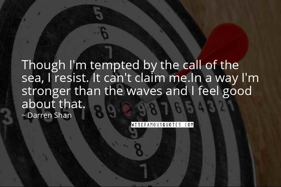 Darren Shan quotes: Though I'm tempted by the call of the sea, I resist. It can't claim me.In a way I'm stronger than the waves and I feel good about that.