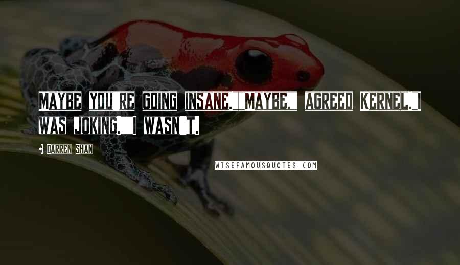 Darren Shan quotes: Maybe you're going insane.""Maybe," agreed Kernel."I was joking.""I wasn't.