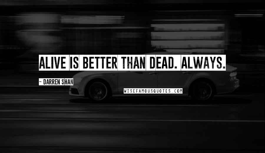 Darren Shan quotes: Alive is better than dead. Always.