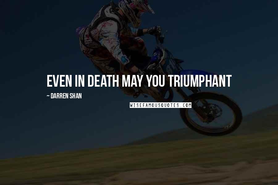 Darren Shan quotes: Even in death may you triumphant