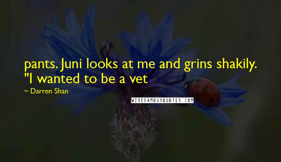 Darren Shan quotes: pants. Juni looks at me and grins shakily. "I wanted to be a vet