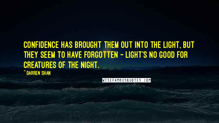Darren Shan quotes: Confidence has brought them out into the light, but they seem to have forgotten - light's no good for creatures of the night.