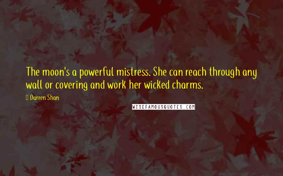 Darren Shan quotes: The moon's a powerful mistress. She can reach through any wall or covering and work her wicked charms.