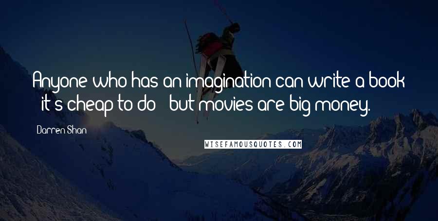 Darren Shan quotes: Anyone who has an imagination can write a book - it's cheap to do - but movies are big money.