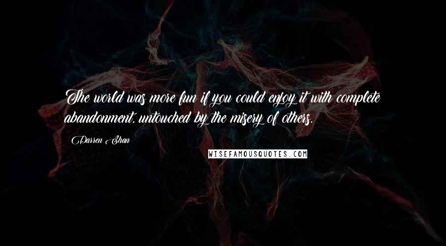 Darren Shan quotes: The world was more fun if you could enjoy it with complete abandonment, untouched by the misery of others.