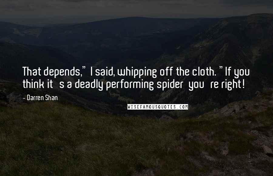 Darren Shan quotes: That depends," I said, whipping off the cloth. "If you think it's a deadly performing spider you're right!