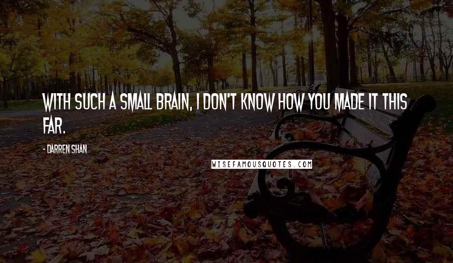 Darren Shan quotes: With such a small brain, I don't know how you made it this far.