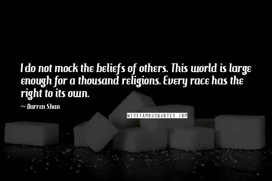 Darren Shan quotes: I do not mock the beliefs of others. This world is large enough for a thousand religions. Every race has the right to its own.