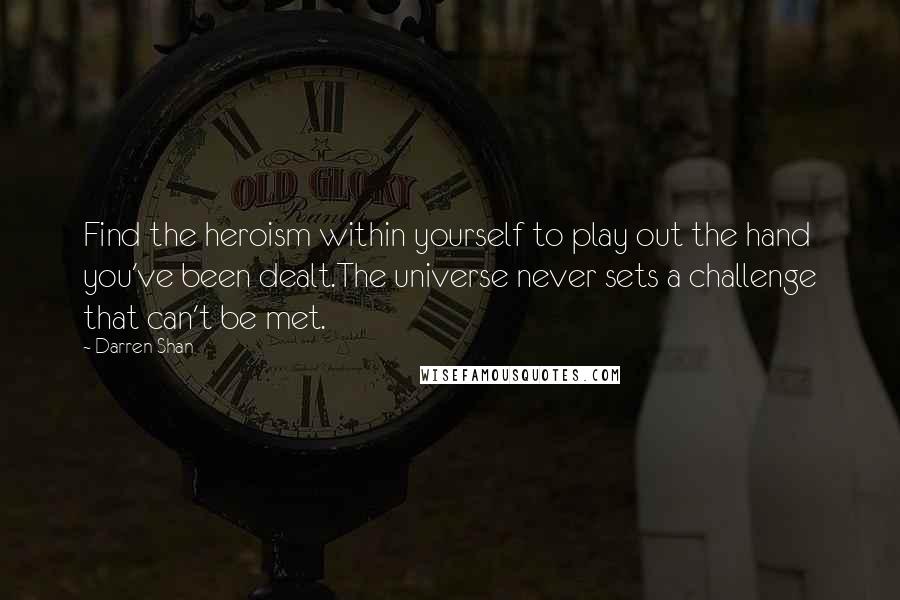 Darren Shan quotes: Find the heroism within yourself to play out the hand you've been dealt.The universe never sets a challenge that can't be met.