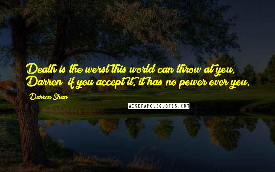 Darren Shan quotes: Death is the worst this world can throw at you, Darren if you accept it, it has no power over you.