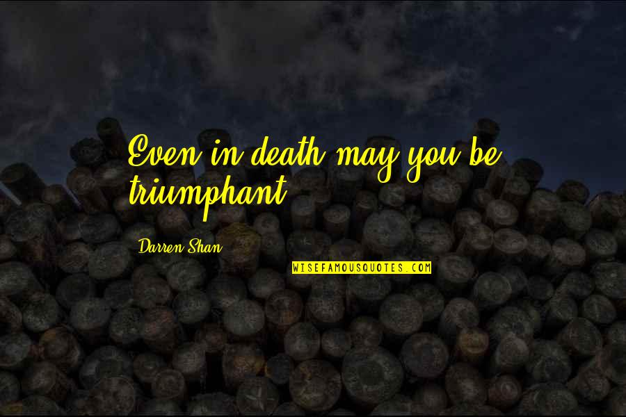 Darren Shan Quotes By Darren Shan: Even in death may you be triumphant.
