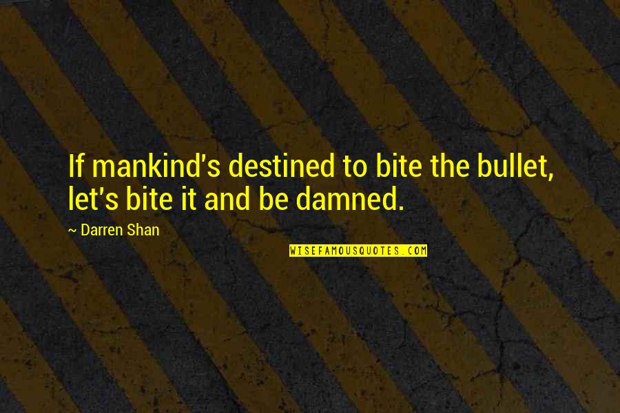 Darren Shan Quotes By Darren Shan: If mankind's destined to bite the bullet, let's