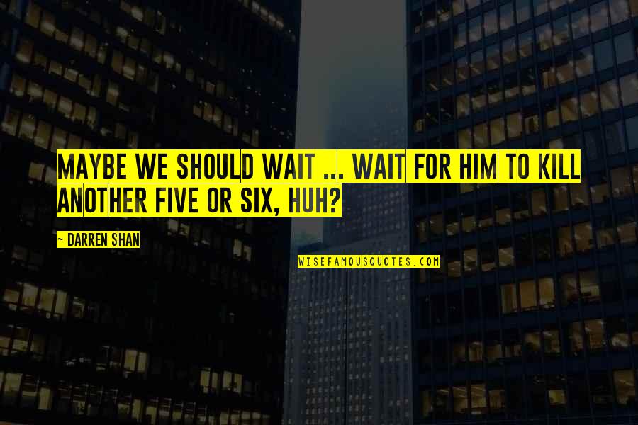 Darren Shan Quotes By Darren Shan: Maybe we should wait ... wait for him