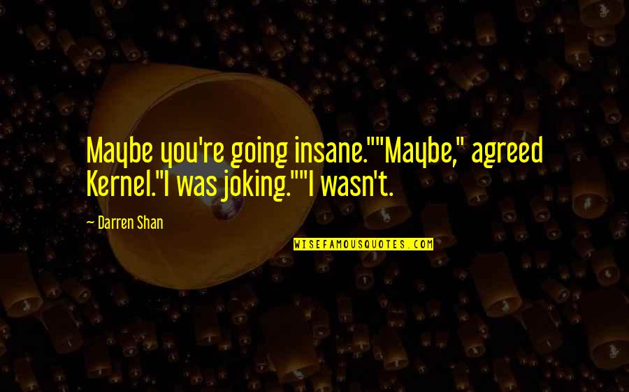 Darren Shan Quotes By Darren Shan: Maybe you're going insane.""Maybe," agreed Kernel."I was joking.""I