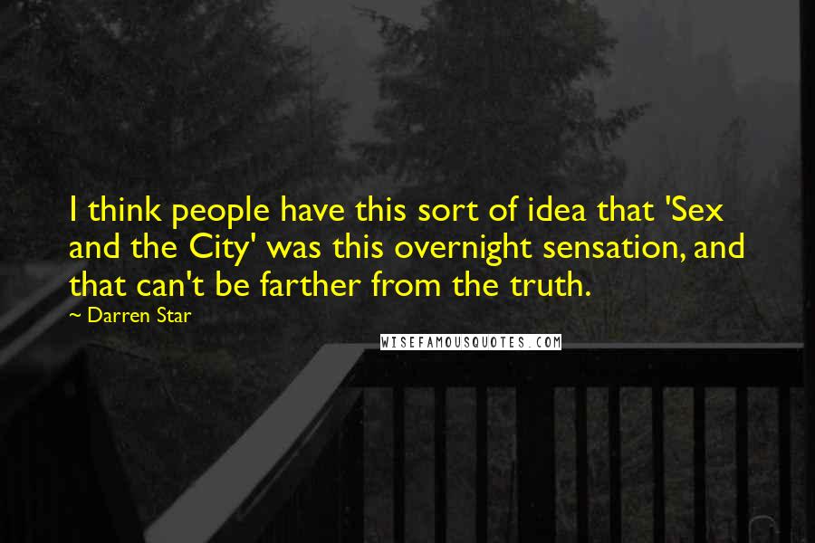 Darren Star quotes: I think people have this sort of idea that 'Sex and the City' was this overnight sensation, and that can't be farther from the truth.