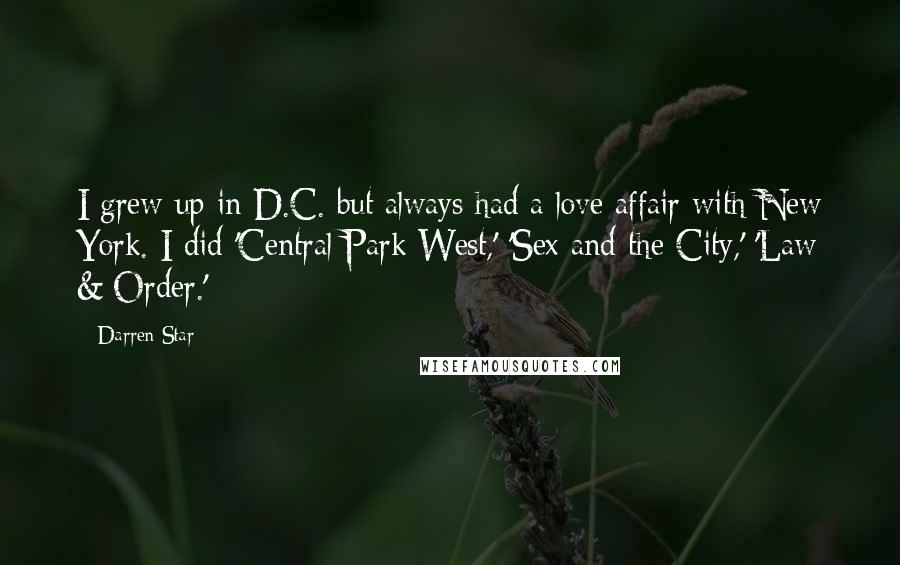 Darren Star quotes: I grew up in D.C. but always had a love affair with New York. I did 'Central Park West,' 'Sex and the City,' 'Law & Order.'