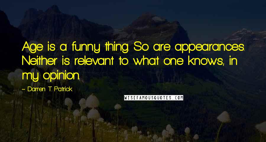 Darren T. Patrick quotes: Age is a funny thing. So are appearances. Neither is relevant to what one knows, in my opinion.