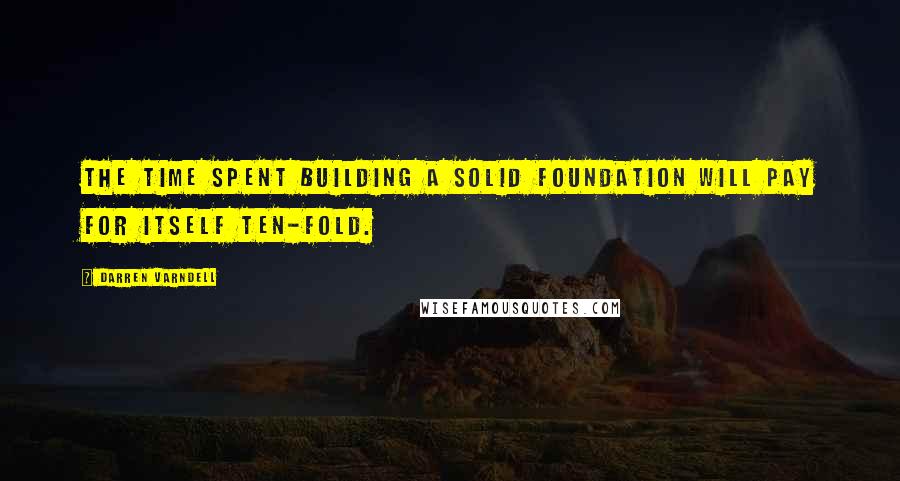 Darren Varndell quotes: The time spent building a solid foundation will pay for itself ten-fold.