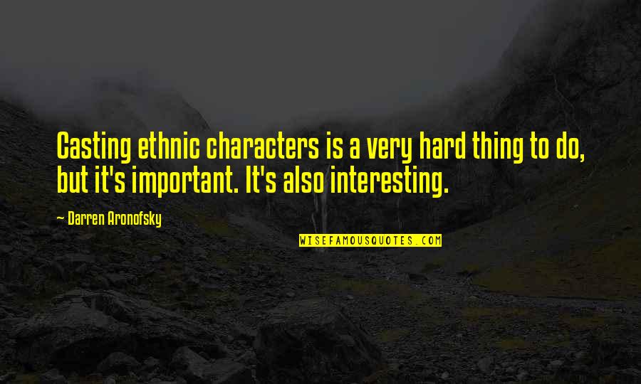 Darren's Quotes By Darren Aronofsky: Casting ethnic characters is a very hard thing Darren's Quotes By Darren Aronofsky: Casting ethnic characters is a very hard thing