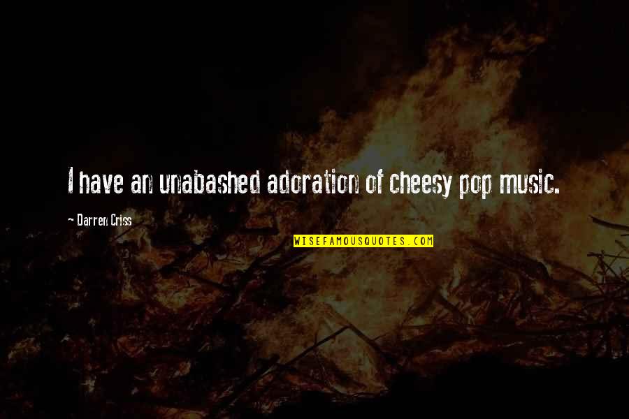 Darren's Quotes By Darren Criss: I have an unabashed adoration of cheesy pop Darren's Quotes By Darren Criss: I have an unabashed adoration of cheesy pop