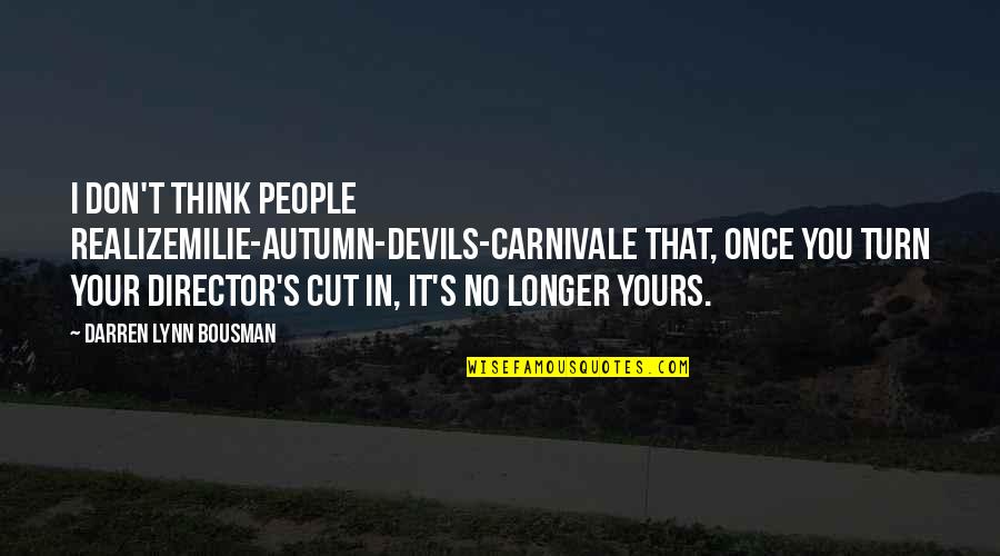 Darren's Quotes By Darren Lynn Bousman: I don't think people realizemilie-autumn-devils-carnivale that, once you