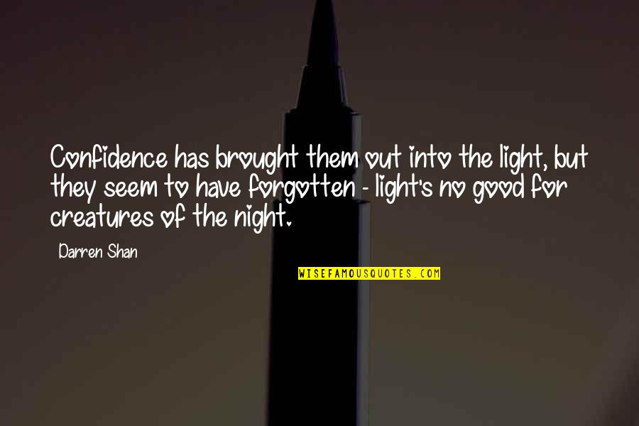 Darren's Quotes By Darren Shan: Confidence has brought them out into the light, Darren's Quotes By Darren Shan: Confidence has brought them out into the light,